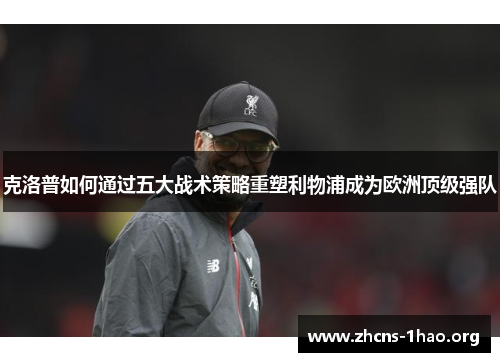 克洛普如何通过五大战术策略重塑利物浦成为欧洲顶级强队