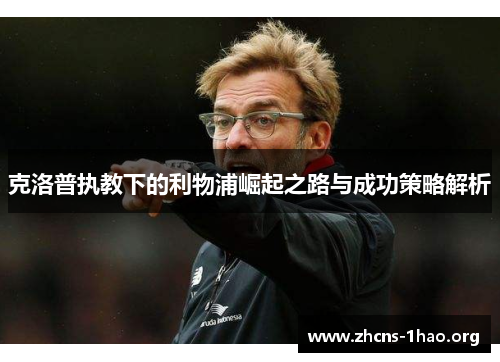克洛普执教下的利物浦崛起之路与成功策略解析