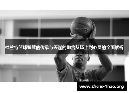 杜兰特篮球智慧的传承与天赋的融合从场上到心灵的全面解析
