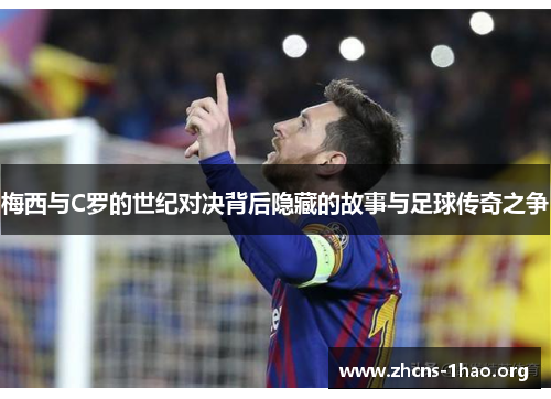 梅西与C罗的世纪对决背后隐藏的故事与足球传奇之争