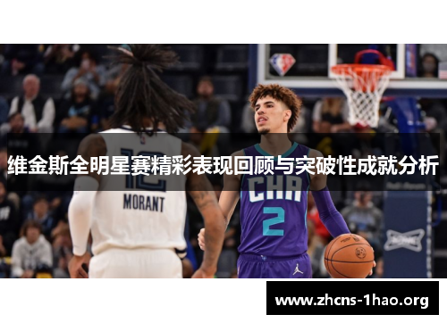 维金斯全明星赛精彩表现回顾与突破性成就分析