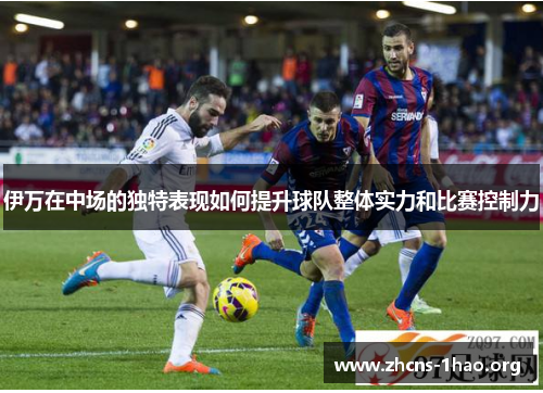 伊万在中场的独特表现如何提升球队整体实力和比赛控制力