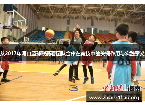 从2017年海口篮球联赛看团队合作在竞技中的关键作用与实践意义