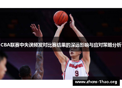 CBA联赛中失误频发对比赛结果的深远影响与应对策略分析