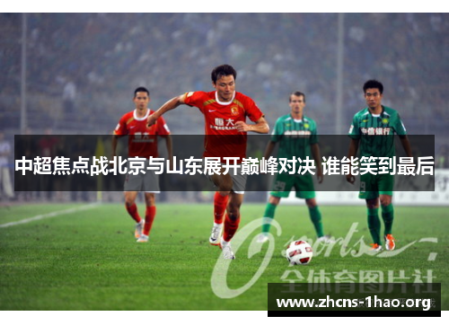 中超焦点战北京与山东展开巅峰对决 谁能笑到最后