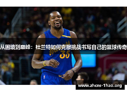 从困境到巅峰：杜兰特如何克服挑战书写自己的篮球传奇