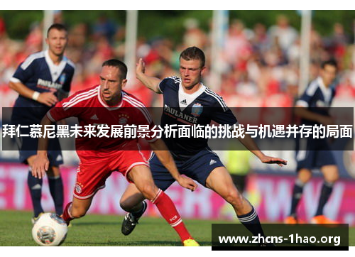 拜仁慕尼黑未来发展前景分析面临的挑战与机遇并存的局面