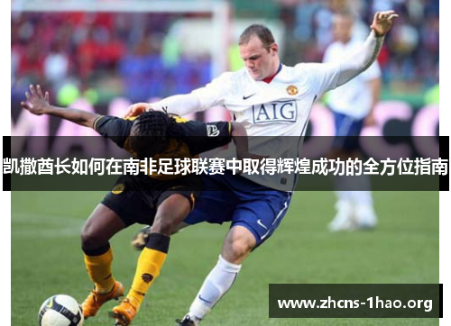 凯撒酋长如何在南非足球联赛中取得辉煌成功的全方位指南