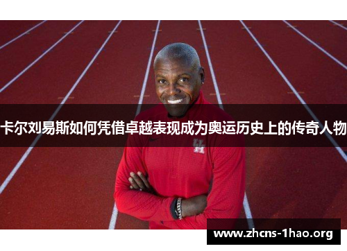 卡尔刘易斯如何凭借卓越表现成为奥运历史上的传奇人物