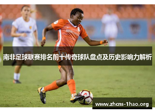 南非足球联赛排名前十传奇球队盘点及历史影响力解析