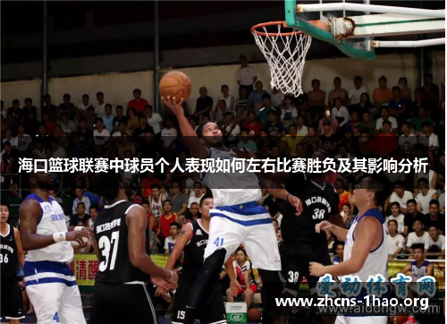 海口篮球联赛中球员个人表现如何左右比赛胜负及其影响分析