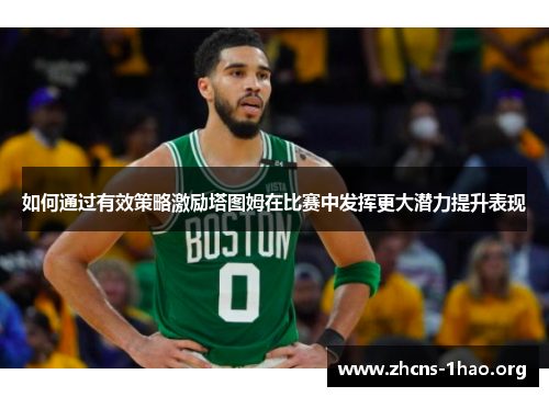 如何通过有效策略激励塔图姆在比赛中发挥更大潜力提升表现