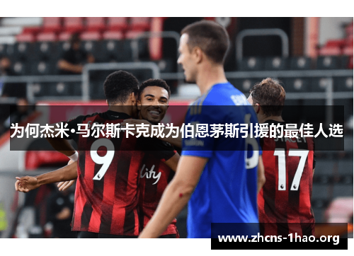 为何杰米·马尔斯卡克成为伯恩茅斯引援的最佳人选
