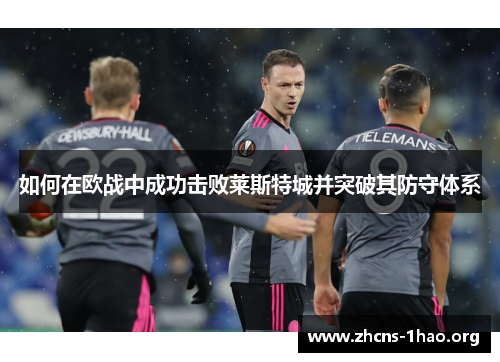 如何在欧战中成功击败莱斯特城并突破其防守体系