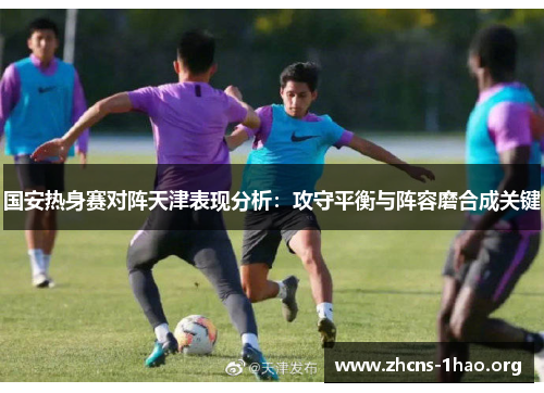 国安热身赛对阵天津表现分析：攻守平衡与阵容磨合成关键