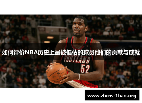 如何评价NBA历史上最被低估的球员他们的贡献与成就