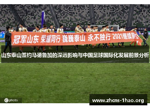 山东泰山签约马德鲁加的深远影响与中国足球国际化发展前景分析