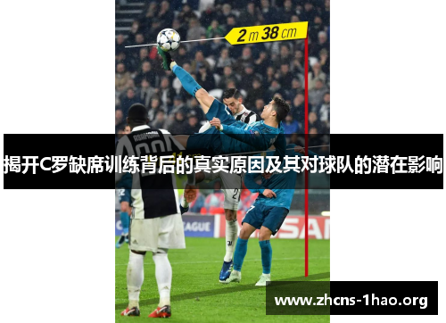 揭开C罗缺席训练背后的真实原因及其对球队的潜在影响