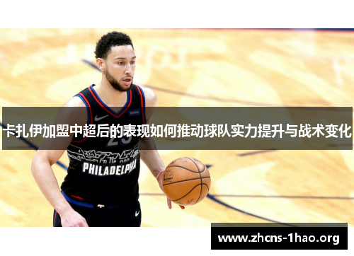 卡扎伊加盟中超后的表现如何推动球队实力提升与战术变化