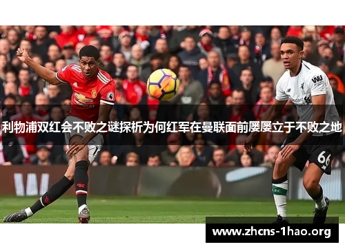 利物浦双红会不败之谜探析为何红军在曼联面前屡屡立于不败之地