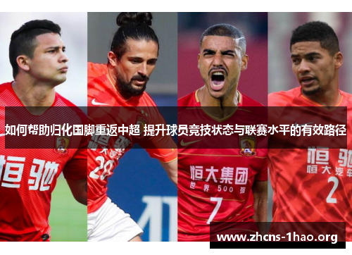 如何帮助归化国脚重返中超 提升球员竞技状态与联赛水平的有效路径