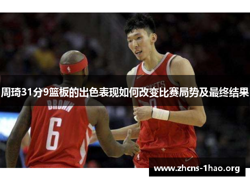 周琦31分9篮板的出色表现如何改变比赛局势及最终结果