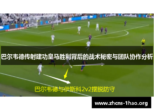 巴尔韦德传射建功皇马胜利背后的战术秘密与团队协作分析
