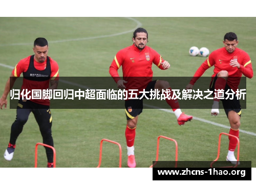 归化国脚回归中超面临的五大挑战及解决之道分析
