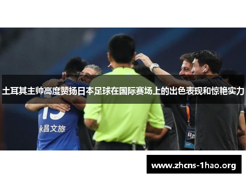 土耳其主帅高度赞扬日本足球在国际赛场上的出色表现和惊艳实力