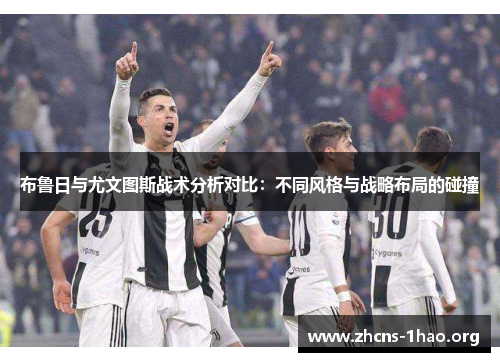 布鲁日与尤文图斯战术分析对比：不同风格与战略布局的碰撞