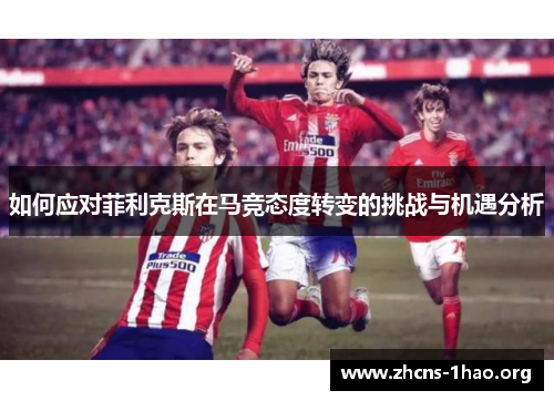 如何应对菲利克斯在马竞态度转变的挑战与机遇分析
