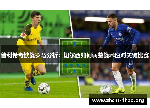 普利希奇缺战罗马分析：切尔西如何调整战术应对关键比赛