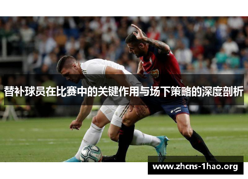 替补球员在比赛中的关键作用与场下策略的深度剖析