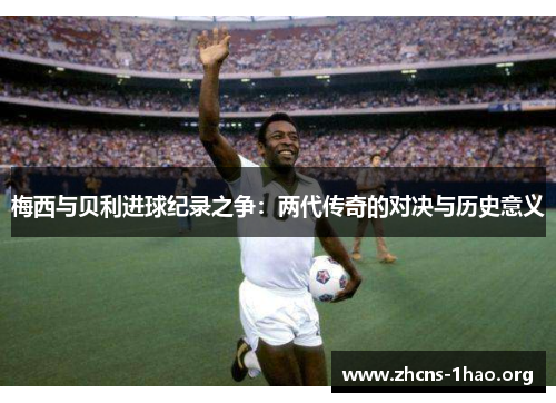 梅西与贝利进球纪录之争：两代传奇的对决与历史意义