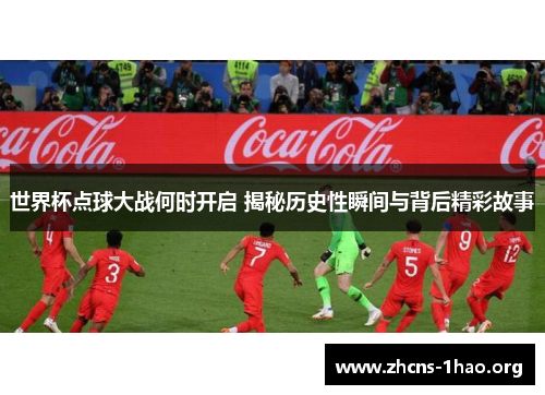 世界杯点球大战何时开启 揭秘历史性瞬间与背后精彩故事