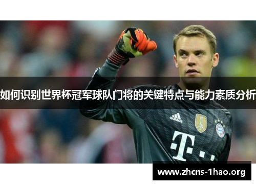 如何识别世界杯冠军球队门将的关键特点与能力素质分析