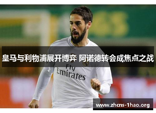皇马与利物浦展开博弈 阿诺德转会成焦点之战