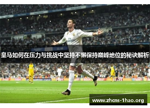 皇马如何在压力与挑战中坚持不懈保持巅峰地位的秘诀解析