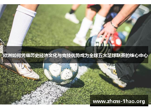 欧洲如何凭借历史经济文化与竞技优势成为全球五大足球联赛的核心中心