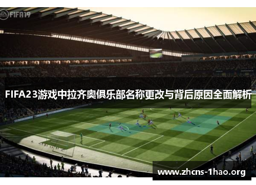 FIFA23游戏中拉齐奥俱乐部名称更改与背后原因全面解析