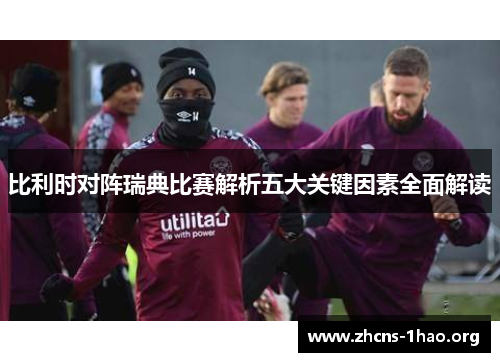 比利时对阵瑞典比赛解析五大关键因素全面解读