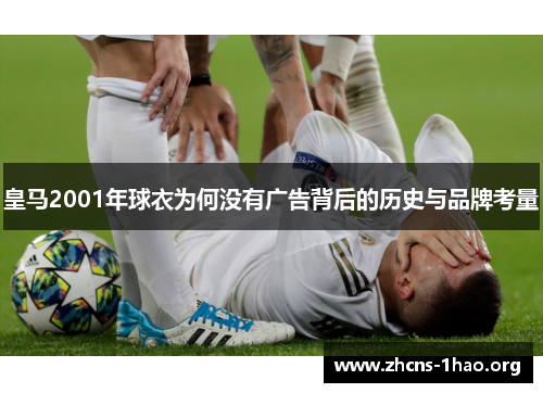 皇马2001年球衣为何没有广告背后的历史与品牌考量