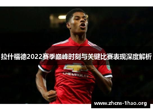 拉什福德2022赛季巅峰时刻与关键比赛表现深度解析