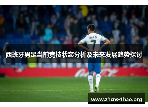 西班牙男足当前竞技状态分析及未来发展趋势探讨