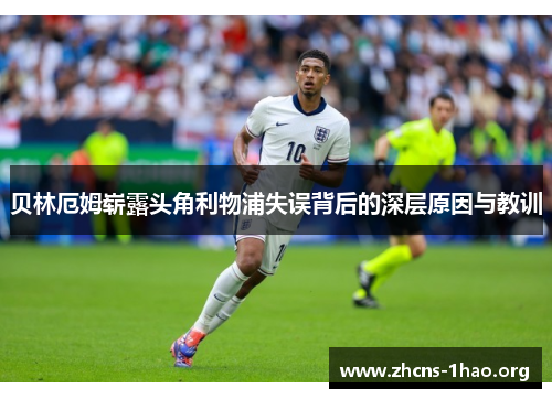贝林厄姆崭露头角利物浦失误背后的深层原因与教训