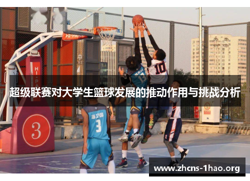 超级联赛对大学生篮球发展的推动作用与挑战分析