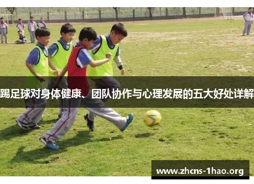 踢足球对身体健康、团队协作与心理发展的五大好处详解 踢足球对身体健康、团队协作与心理发展的五大好处详解