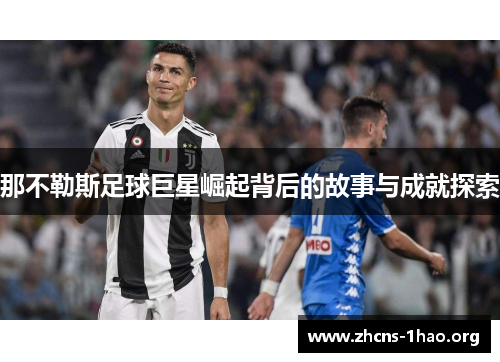 那不勒斯足球巨星崛起背后的故事与成就探索 那不勒斯足球巨星崛起背后的故事与成就探索