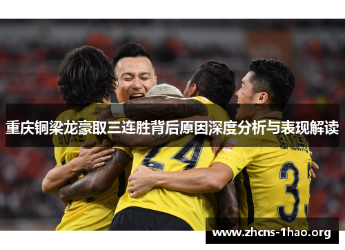 重庆铜梁龙豪取三连胜背后原因深度分析与表现解读 重庆铜梁龙豪取三连胜背后原因深度分析与表现解读