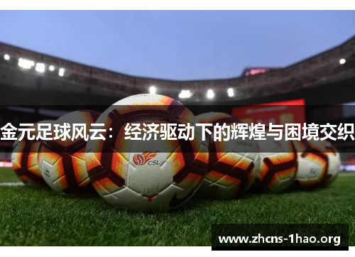 金元足球风云:经济驱动下的辉煌与困境交织 金元足球风云:经济驱动下的辉煌与困境交织